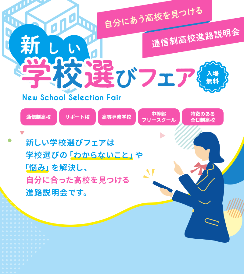 新しい学校選びフェアは学校選びの「わからないこと」や「悩み」を解決し、自分に合った高校を見つける進路説明会です。