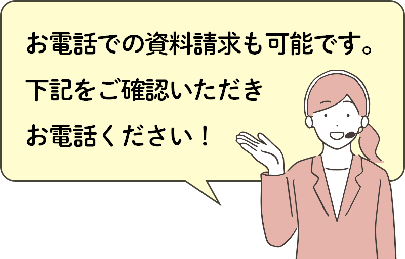 お電話での資料請求も可能です。下記をご確認いただきお電話ください！